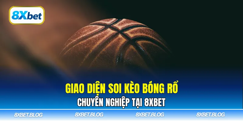 Giao diện soi kèo bóng rổ chuyên nghiệp tại 8XBET