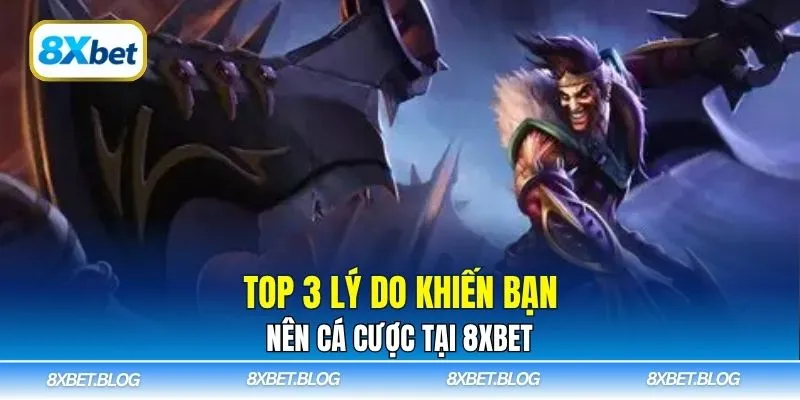 Top 3 lý do khiến bạn nên cá cược tại 8Xbet