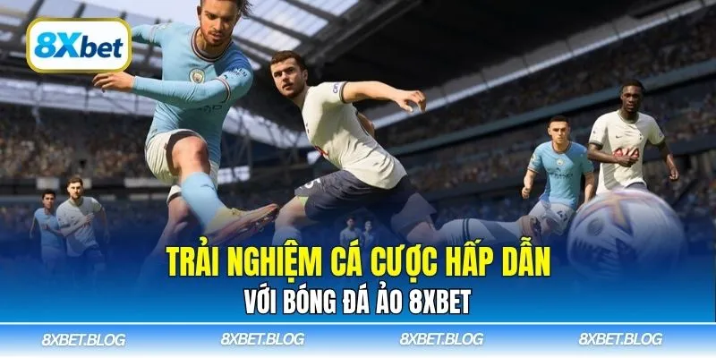 Trải nghiệm cá cược hấp dẫn với bóng đá ảo 8xbet