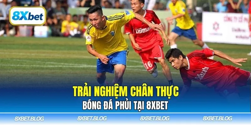 Trải nghiệm chân thực bóng đá phủi tại 8xbet