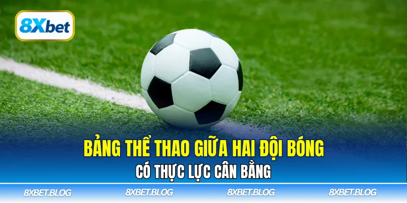 Bảng thể thao giữa hai đội bóng có thực lực cân bằng