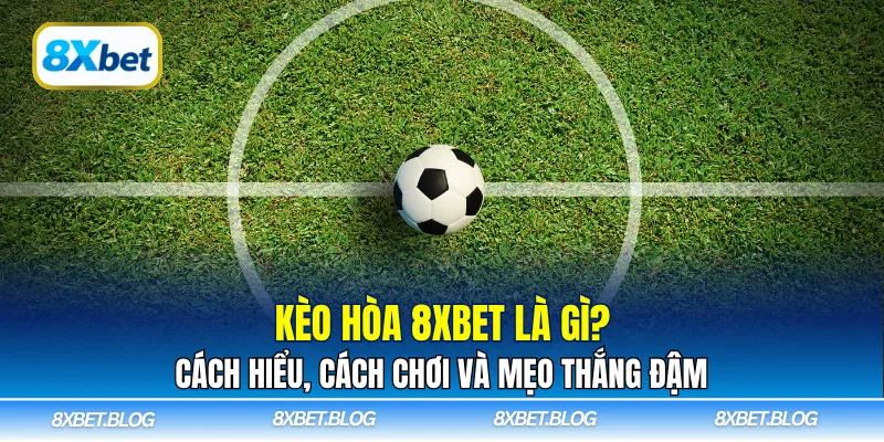 Tìm hiểu chi tiết kèo hòa 8Xbet