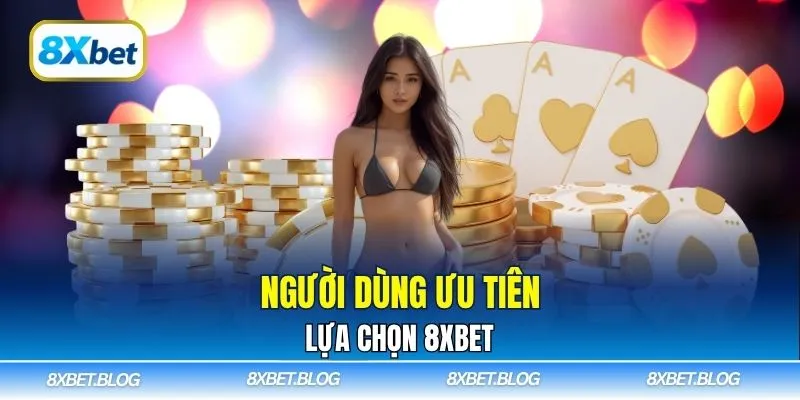 Người dùng ưu tiên lựa chọn 8Xbet