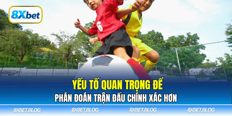 Yếu tố quan trọng để phán đoán trận đấu chính xác hơn
